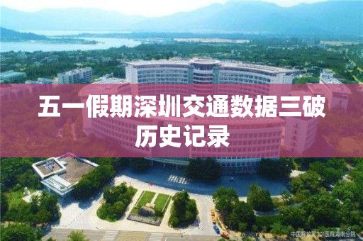 五一假期深圳交通數據三破歷史記錄