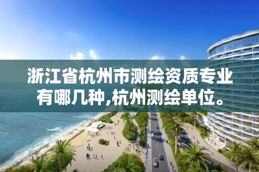 浙江省杭州市測繪資質專業有哪幾種,杭州測繪單位。