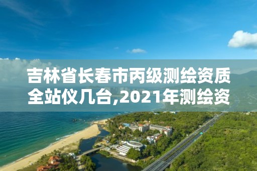 吉林省長春市丙級測繪資質全站儀幾臺,2021年測繪資質丙級申報條件。