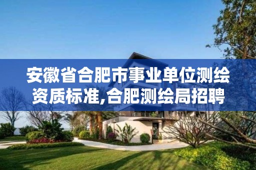 安徽省合肥市事業(yè)單位測繪資質(zhì)標(biāo)準(zhǔn),合肥測繪局招聘信息。