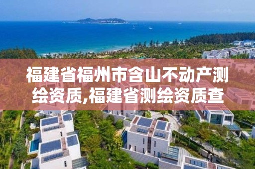 福建省福州市含山不動產(chǎn)測繪資質(zhì),福建省測繪資質(zhì)查詢。