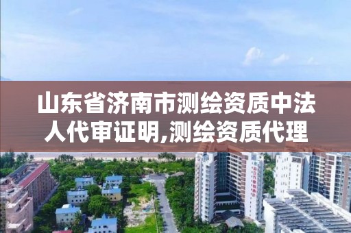 山東省濟南市測繪資質中法人代審證明,測繪資質代理。