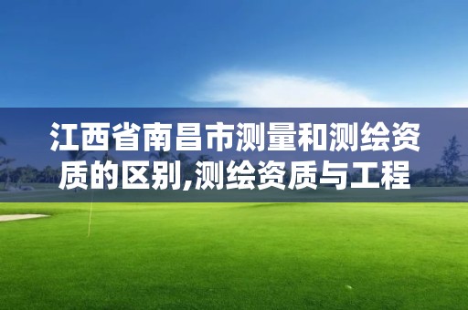 江西省南昌市測量和測繪資質的區別,測繪資質與工程測量的區別。