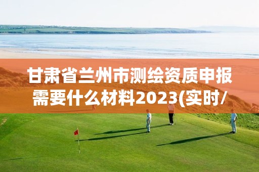 甘肅省蘭州市測繪資質(zhì)申報需要什么材料2023(實時/更新中)