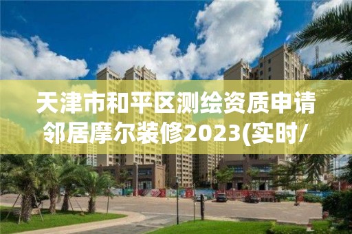 天津市和平區(qū)測繪資質(zhì)申請鄰居摩爾裝修2023(實時/更新中)