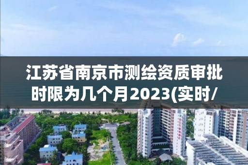 江蘇省南京市測繪資質審批時限為幾個月2023(實時/更新中)