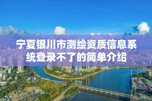 寧夏銀川市測(cè)繪資質(zhì)信息系統(tǒng)登錄不了的簡(jiǎn)單介紹