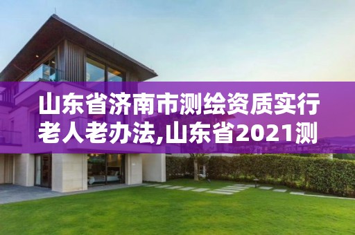 山東省濟南市測繪資質實行老人老辦法,山東省2021測繪資質延期公告。