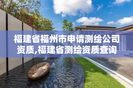 福建省福州市申請(qǐng)測(cè)繪公司資質(zhì),福建省測(cè)繪資質(zhì)查詢。