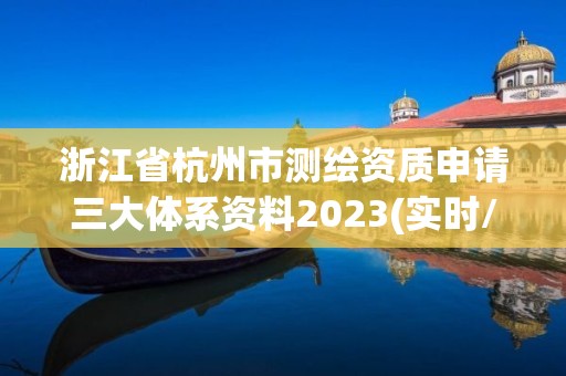 浙江省杭州市測繪資質(zhì)申請三大體系資料2023(實時/更新中)