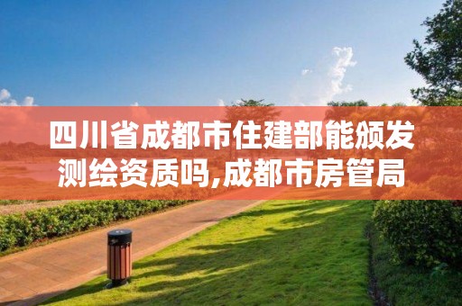 四川省成都市住建部能頒發測繪資質嗎,成都市房管局測繪科。