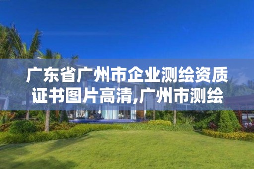 廣東省廣州市企業測繪資質證書圖片高清,廣州市測繪產品質量檢驗中心。