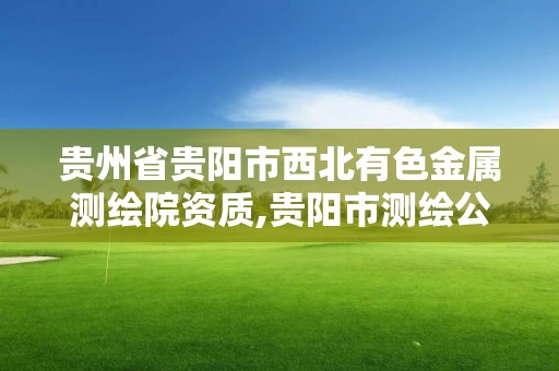 貴州省貴陽市西北有色金屬測繪院資質,貴陽市測繪公司。