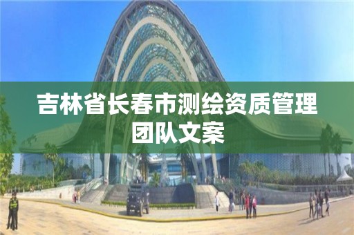 吉林省長春市測繪資質管理團隊文案