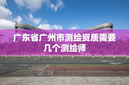 廣東省廣州市測繪資質需要幾個測繪師