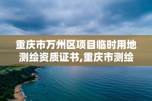 重慶市萬州區項目臨時用地測繪資質證書,重慶市測繪收費標準。