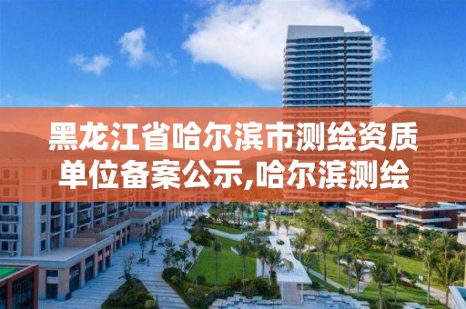 黑龍江省哈爾濱市測(cè)繪資質(zhì)單位備案公示,哈爾濱測(cè)繪局在哪。