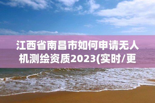 江西省南昌市如何申請無人機測繪資質2023(實時/更新中)