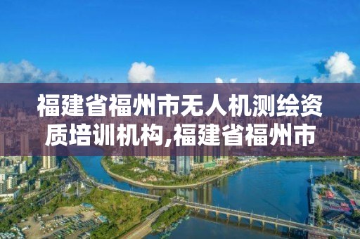 福建省福州市無人機測繪資質培訓機構,福建省福州市無人機測繪資質培訓機構。