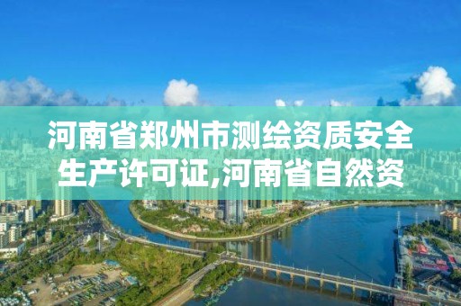 河南省鄭州市測繪資質安全生產許可證,河南省自然資源廳關于延長測繪資質證書有效期的公告。