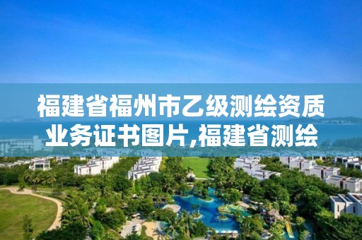 福建省福州市乙級測繪資質業務證書圖片,福建省測繪公司。