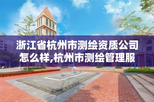 浙江省杭州市測繪資質公司怎么樣,杭州市測繪管理服務平臺。