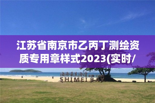 江蘇省南京市乙丙丁測繪資質專用章樣式2023(實時/更新中)