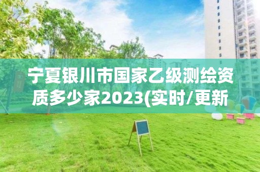 寧夏銀川市國家乙級測繪資質多少家2023(實時/更新中)