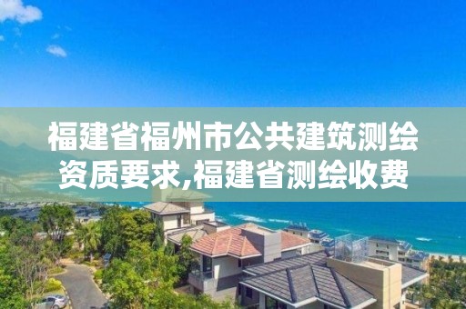 福建省福州市公共建筑測繪資質要求,福建省測繪收費標準。