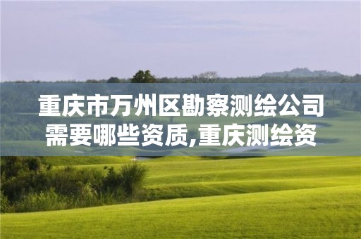 重慶市萬州區勘察測繪公司需要哪些資質,重慶測繪資質辦理。