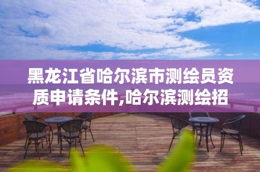 黑龍江省哈爾濱市測繪員資質申請條件,哈爾濱測繪招聘信息。