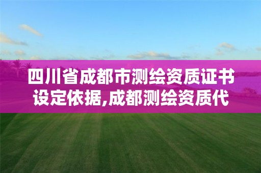 四川省成都市測繪資質證書設定依據,成都測繪資質代辦公司。