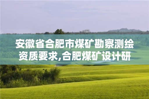 安徽省合肥市煤礦勘察測繪資質(zhì)要求,合肥煤礦設計研究院。