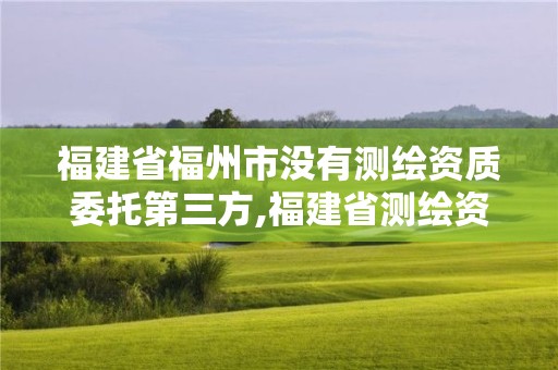 福建省福州市沒有測繪資質(zhì)委托第三方,福建省測繪資質(zhì)延期一年。