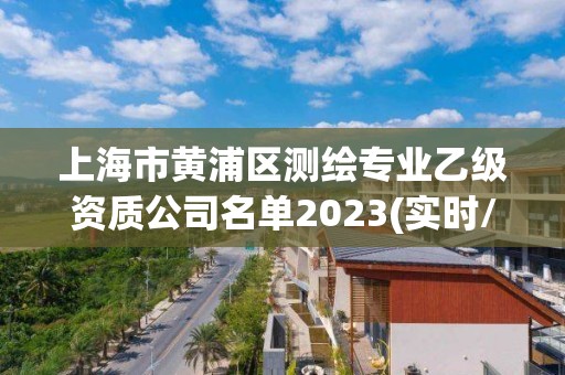 上海市黃浦區測繪專業乙級資質公司名單2023(實時/更新中)