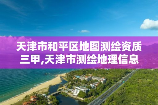 天津市和平區地圖測繪資質三甲,天津市測繪地理信息研究中心地址。