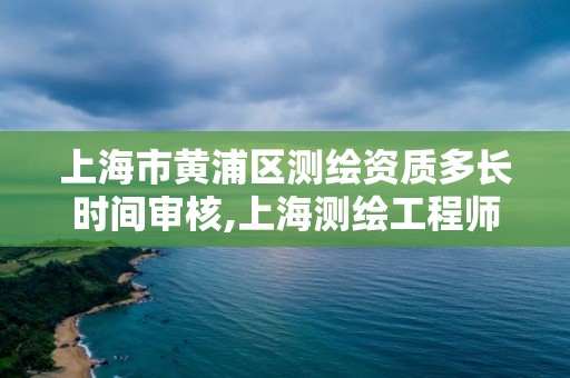 上海市黃浦區(qū)測繪資質(zhì)多長時(shí)間審核,上海測繪工程師職稱評定條件及流程。