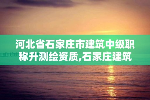 河北省石家莊市建筑中級職稱升測繪資質,石家莊建筑工程測量。