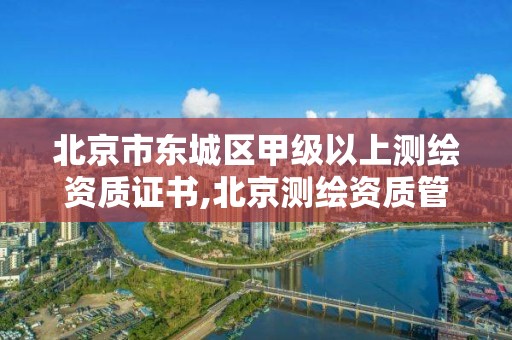 北京市東城區甲級以上測繪資質證書,北京測繪資質管理辦法。