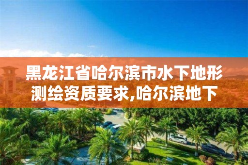 黑龍江省哈爾濱市水下地形測繪資質要求,哈爾濱地下水源水質的特點。