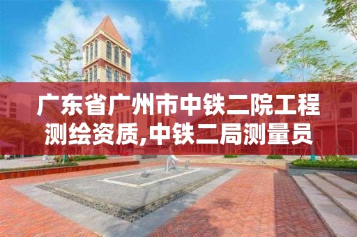 廣東省廣州市中鐵二院工程測繪資質,中鐵二局測量員待遇怎么樣。