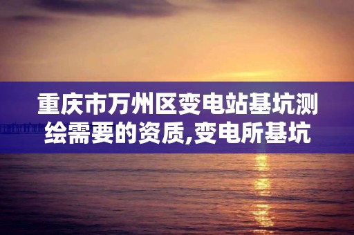 重慶市萬州區變電站基坑測繪需要的資質,變電所基坑定位。