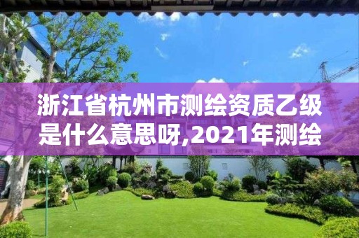 浙江省杭州市測繪資質乙級是什么意思呀,2021年測繪資質乙級人員要求。