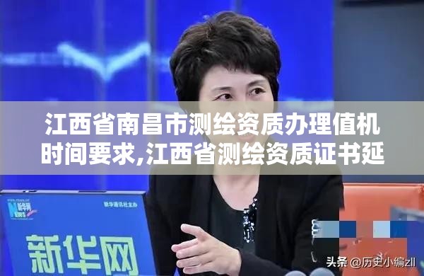 江西省南昌市測繪資質辦理值機時間要求,江西省測繪資質證書延期。