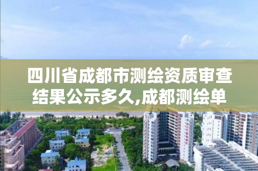 四川省成都市測繪資質審查結果公示多久,成都測繪單位。