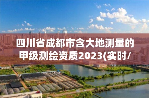 四川省成都市含大地測量的甲級測繪資質2023(實時/更新中)