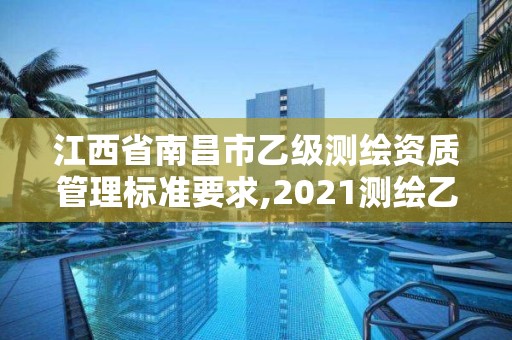 江西省南昌市乙級測繪資質管理標準要求,2021測繪乙級資質要求。