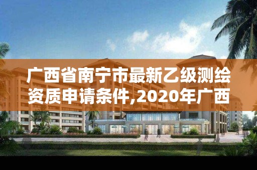 廣西省南寧市最新乙級(jí)測(cè)繪資質(zhì)申請(qǐng)條件,2020年廣西甲級(jí)測(cè)繪資質(zhì)單位。