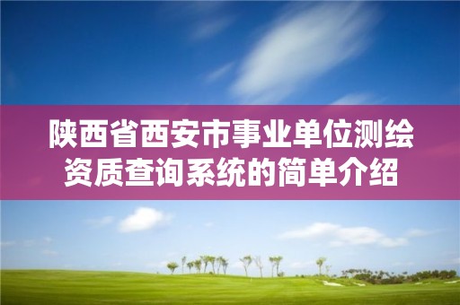 陜西省西安市事業單位測繪資質查詢系統的簡單介紹