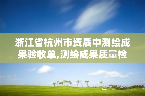 浙江省杭州市資質(zhì)中測繪成果驗(yàn)收單,測繪成果質(zhì)量檢查驗(yàn)收規(guī)定。